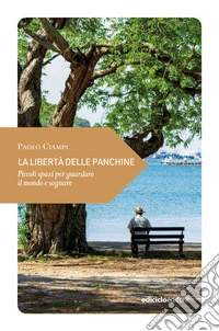 La libertà delle panchine. Piccoli spazi per guardare il mondo e sognare libro