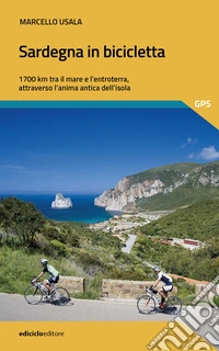 Sardegna in bicicletta. 1700 km tra il mare e l'entroterra, attraverso l'anima antica dell'isola libro