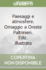 Paesaggi e atmosfere. Omaggio a Oreste Paltrinieri. Ediz. illustrata