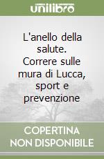 L'anello della salute. Correre sulle mura di Lucca, sport e prevenzione libro