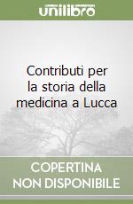 Contributi per la storia della medicina a Lucca libro