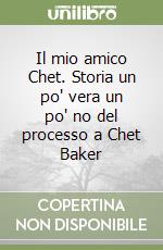 Il mio amico Chet. Storia un po' vera un po' no del processo a Chet Baker libro