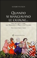 Quando si mangiavano le cicogne. Piaceri fasti e fame del Medioevo a Prato e in Toscana libro