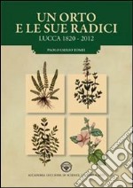 Un orto e le sue radici. Lucca 1820-2012 libro