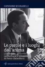 Le parole e i luoghi dell'anima. L'avventura intellettuale e letteraria di Pietro Ghilarducci libro