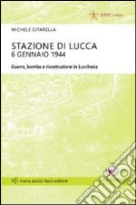 Stazione di Lucca 6 gennaio 1944. Guerra, bombe e ricostruzione in Lucchesia