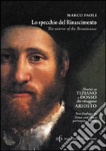 Lo specchio del Rinascimento. Novità su Tiziano e Dosso che ritraggono Ariosto. Ediz. italiana e inglese libro