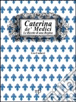 Caterina de' Medici. Le ricette di una regina libro