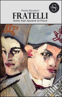 Fratelli. Dalle Alpi Apuane al Piave libro