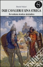 Due cavalieri e una strega. Un'avventura storico-iniziatica libro