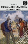 Due cavalieri e una strega. Un'avventura storico-iniziatica libro