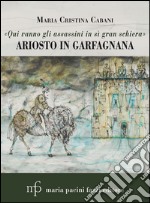 «Qui vanno gli assassini in sì gran schiera». Ariosto in Garfagnana libro