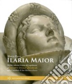 Ilaria Maior. Storia e alterna fortuna del capolavoro di Jacopo della Quercia nella cattedrale di San Martino a Lucca. Ediz. illustrata libro