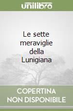 Le sette meraviglie della Lunigiana libro