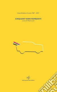 Liceo artistico di Lucca 1967-2017. Cinquant'anni rombanti libro