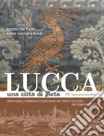 Lucca una città di seta. Produzione, commercio e diffusione dei tessuti lucchesi nel tardo Medioevo libro