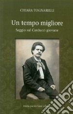 Un tempo migliore. Saggio sul Carducci giovane libro