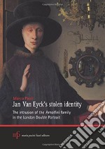 Jan Van Eyck's stolen identity. The intrusion of the Arnolfini family in the London double portrait libro