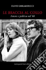 Le braccia al collo. Amore e politica nel '68 libro