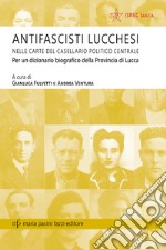 Antifascisti lucchesi nelle carte del casellaio politico centrale. Per un dizionario biografico della provincia di Lucca libro