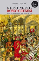 Nero nero e rosso cremisi. Amori, intrighi e politica nella Lucca del '600 libro