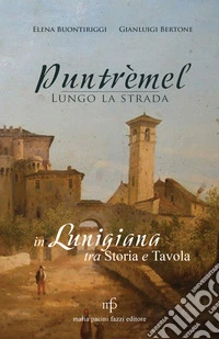 Puntrèmel. Lungo la strada. In Lunigiana tra storia e tavola libro