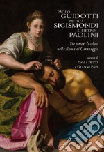 Paolo Guidotti, Pietro Sigismondi e Pietro Paolini. Tre pittori lucchesi nella Roma di Caravaggio libro