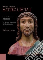 Nuovi studi su Matteo Civitali. Il Salvator Coronatus di Santa Maria Corteorlandini e la Madonna col bambino di Colle di Compito. Ediz. illustrata