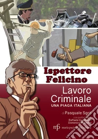 Ispettore Felicino. Lavoro criminale, una piaga italiana libro