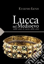 Lucca nel medioevo. Mille anni di storia della città libro