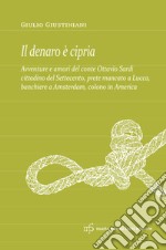 Il denaro è cipria. Avventure e amori del conte Ottavio Sardi, cittadino del '700 prete mancato a Lucca, banchiere a Amsterdam e colono in America