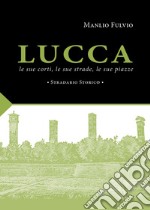 Lucca, le sue corti, le sue strade, le sue piazze. Stradario storico