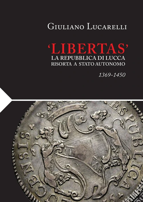 �Libertas�. La Repubblica di Lucca risorta a stato autonomo 1369-1450