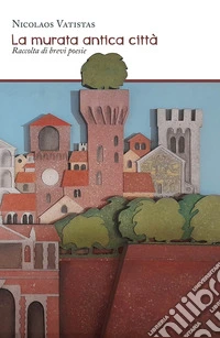 La murata antica città. Raccolta di brevi poesie libro