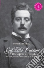 Le strade di Giacomo Puccini. Vita, opere e luoghi del compositore più amato al mondo libro