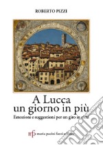 A Lucca un giorno in più. Emozioni e suggestioni per un giro in città libro