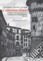 L'orizzonte chiuso. L'internamento ebraico a Castelnuovo di Garfagnana 1941-1943 libro