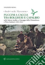 «Andrò nelle maremme». Puccini a caccia tra Bolgheri e Capalbio. Lettere al marchese Piero Antinori e al conte Giuseppe Della Gherardesca libro