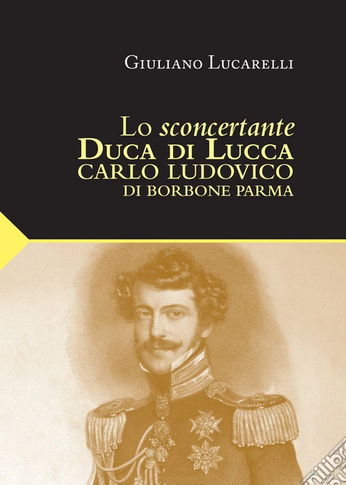 Lo sconcertante duca di Lucca. Carlo Luduvico di Borbone Parma