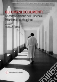 Gli umani documenti. Le cartelle cliniche dell'ospedale psichiatrico di Maggiano libro