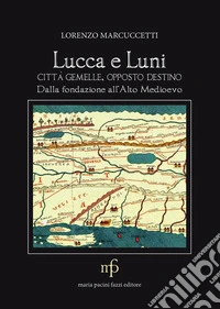 Lucca e Luni città gemelle, opposto destino. Dalla fondazione all'Alto Medioevo libro