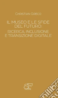 Il museo e le sfide del futuro: ricerca, inclusione e transizione digitale libro