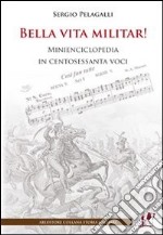 Bella vita militar! Minienciclopedia in 160 voci libro