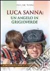 Luca Sanna. Un angelo in grigioverde libro di Sanna Antonio
