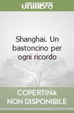 Shanghai. Un bastoncino per ogni ricordo libro