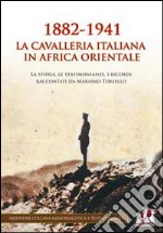 1882-1941 la Cavalleria italiana in Africa orientale. La storia, le testimonianze, i ricordi raccontati da Mariano Toriello