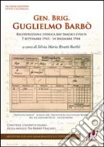 Gen. Brig. Guglielmo Barbò. Ricostruzione storica dei tragici eventi 7 settembre 1943-14 dicembre 1944 libro