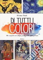 Di tutti i colori. Alla scoperta di cinque protagonisti della pittura. Ediz. a colori libro