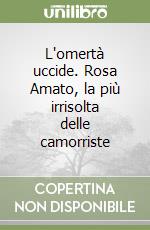 L'omertà uccide. Rosa Amato, la più irrisolta delle camorriste libro