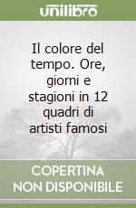 Il colore del tempo. Ore, giorni e stagioni in 12 quadri di artisti famosi libro